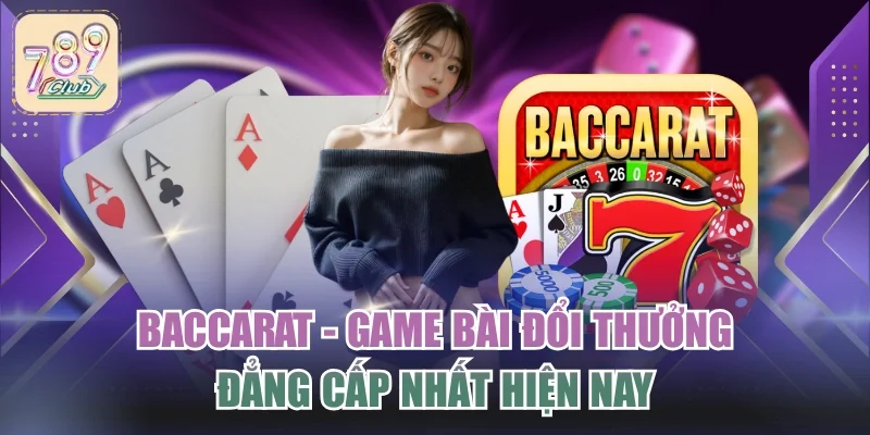 Baccarat - Game Bài Đổi Thưởng Đẳng Cấp Nhất Hiện Nay
