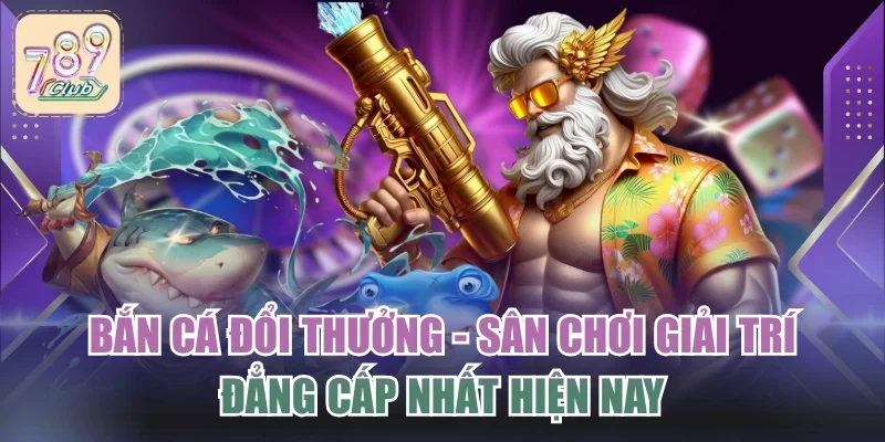 Bắn Cá Đổi Thưởng - Sân Chơi Giải Trí Đẳng Cấp Nhất Hiện Nay
