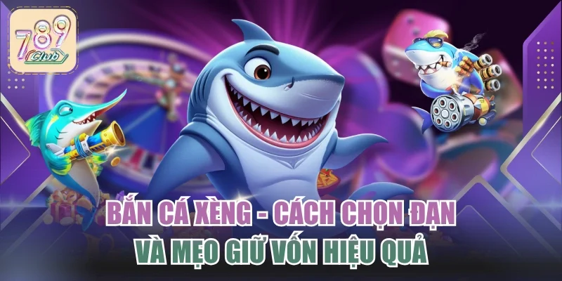 Bắn Cá Xèng - Cách Chọn Đạn Và Mẹo Giữ Vốn Hiệu Quả
