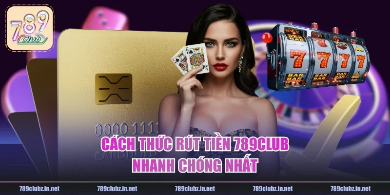 Cách thức rút tiền 789CLUB nhanh chóng nhất