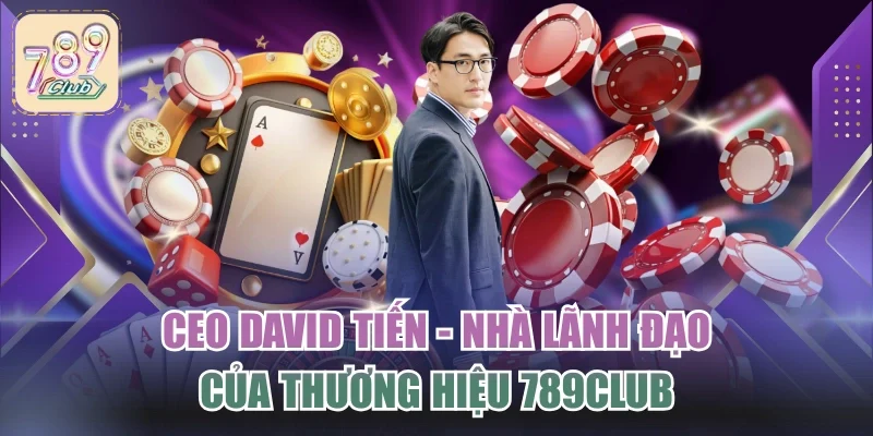 CEO DAVID Tiến - Nhà Lãnh Đạo Của Thương Hiệu 789CLUB