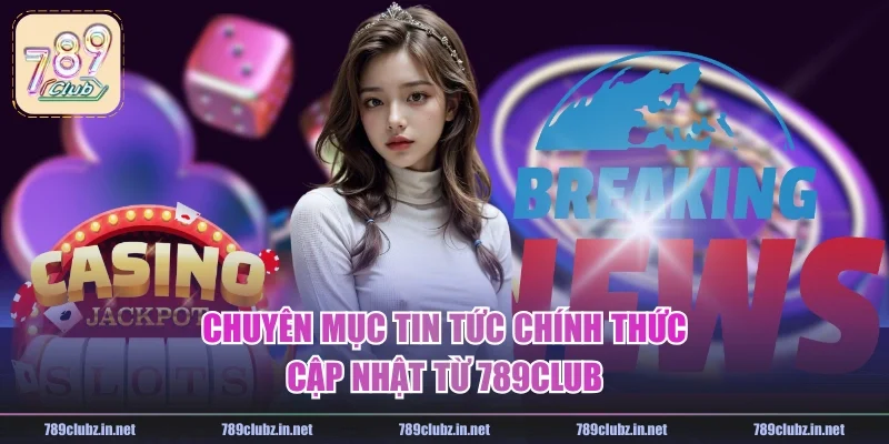 Chuyên mục tin tức chính thức cập nhật từ 789CLUB