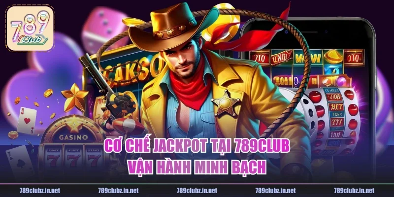Cơ chế Jackpot tại 789CLUB vận hành minh bạch