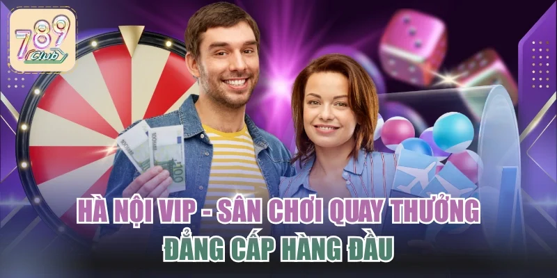 Hà Nội Vip - Sân Chơi Quay Thưởng Đẳng Cấp Hàng Đầu