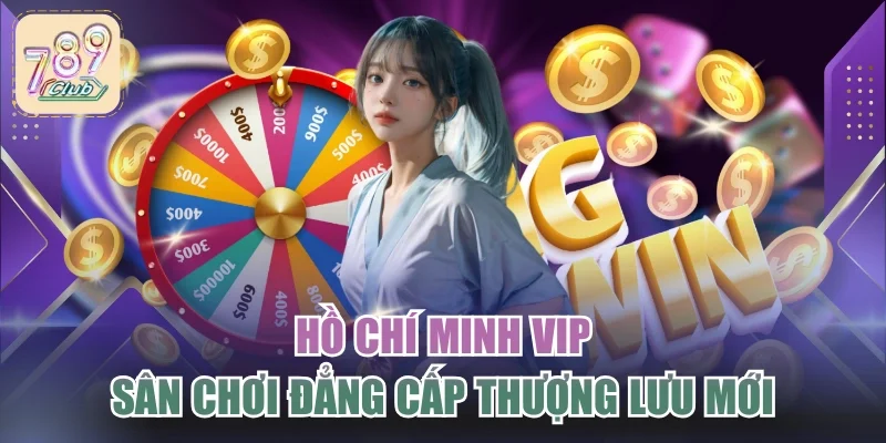 Hồ Chí Minh Vip - Sân Chơi Đẳng Cấp Thượng Lưu Mới