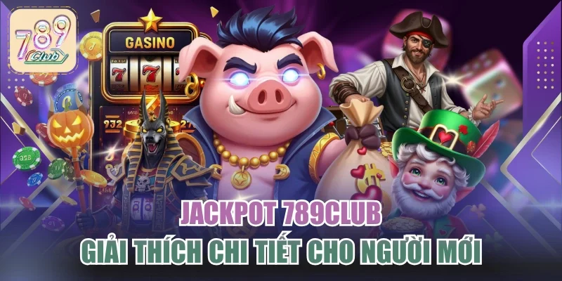 Jackpot 789CLUB – Giải Thích Chi Tiết Cho Người Mới