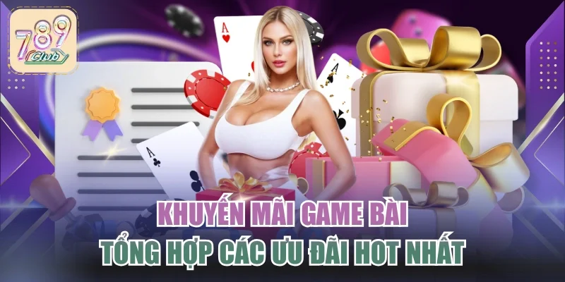 Khuyến Mãi Game Bài - Tổng Hợp Các Ưu Đãi Hot Nhất