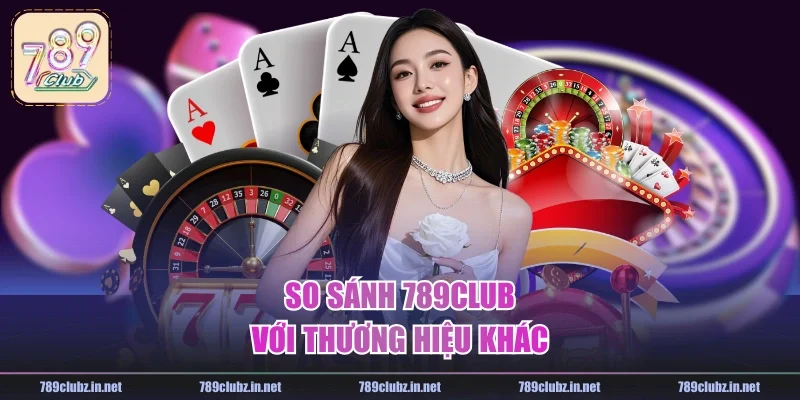 So sánh 789CLUB với thương hiệu khác