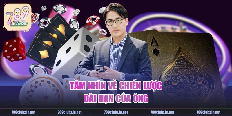 Tầm nhìn về chiến lược dài hạn của ông 