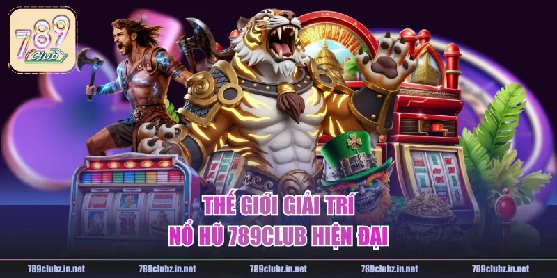Thế giới giải trí nổ hũ 789CLUB hiện đại