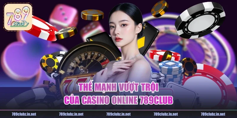 Thế mạnh vượt trội của casino online 789CLUB