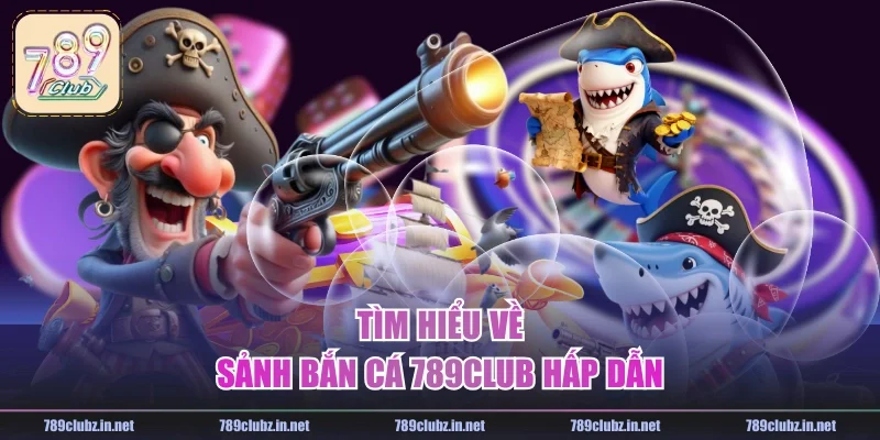 Tìm hiểu về sảnh bắn cá 789CLUB hấp dẫn