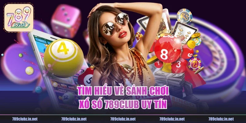 Tìm hiểu về sảnh chơi xổ số 789CLUB uy tín